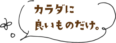 カラダに良いものだけ。